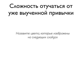 Сложность отучаться от
уже выученной привычки


  Назовите цвета, которые изображены
         на следующих слайдах
 