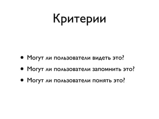 Критерии

• Могут ли пользователи видеть это?
• Могут ли пользователи запомнить это?
• Могут ли пользователи понять это? 
 