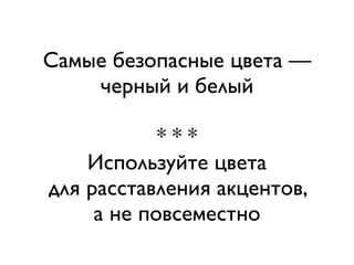 Самые безопасные цвета —
    черный и белый

            ***
    Используйте цвета
для расставления акцентов,
     а не повсеместно
 