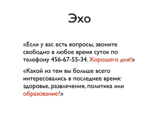 Эхо
«Если у вас есть вопросы, звоните
свободно в любое время суток по
телефону 456-67-55-34. Хорошего дня!»
«Какой из тем вы больше всего
интересовались в последнее время:
здоровье, развлечения, политика или
образование?»
 