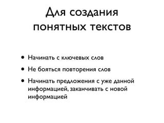 Для создания
   понятных текстов

• Начинать с ключевых слов
• Не бояться повторения слов
• Начинать предложения с уже данной
  информацией, заканчивать с новой
  информацией
 