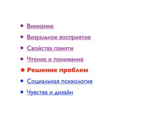 • Внимание
• Визуальное восприятие
• Свойства памяти
• Чтение и понимание
• Решение проблем
• Социальная психология
• Чувства и дизайн
 
