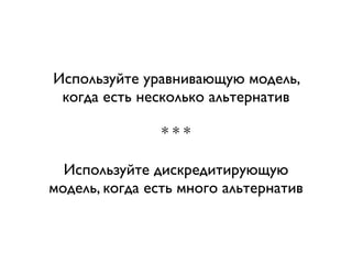 Используйте уравнивающую модель,
 когда есть несколько альтернатив

               ***

  Используйте дискредитирующую
модель, когда есть много альтернатив
 