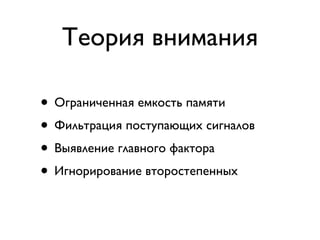Теория внимания

• Ограниченная емкость памяти
• Фильтрация поступающих сигналов
• Выявление главного фактора
• Игнорирование второстепенных
 