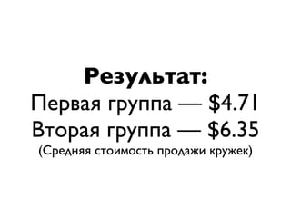 Результат:
Первая группа — $4.71
Вторая группа — $6.35
(Средняя стоимость продажи кружек)
 