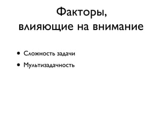 Факторы,
влияющие на внимание

• Сложность задачи
• Мультизадачность
 