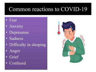 Common reactions to COVID-19
• Fear
• Anxiety
• Depression
• Sadness
• Difficulty in sleeping
• Anger
• Grief
• Confused
 