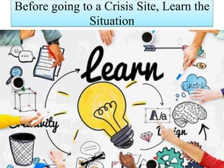 Before going to a Crisis Site, Learn the
Situation
 