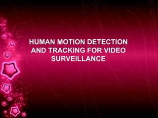 HUMAN MOTION DETECTION
AND TRACKING FOR VIDEO
SURVEILLANCE
 