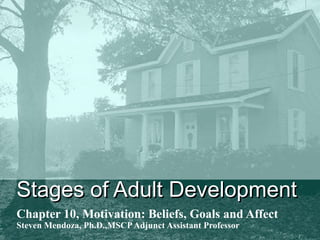 Stages of Adult DevelopmentStages of Adult Development
Chapter 10, Motivation: Beliefs, Goals and Affect
Steven Mendoza, Ph.D.,MSCPAdjunct Assistant Professor
 
