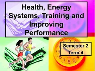 Health, EnergyHealth, Energy
Systems, Training andSystems, Training and
ImprovingImproving
PerformancePerformance
Semester 2Semester 2
Term 4Term 4
 