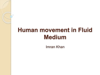 Human movement in Fluid
Medium
Imran Khan
 
