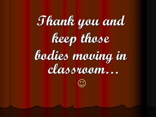 Thank you and
   keep those
bodies moving in
  classroom…
       
 