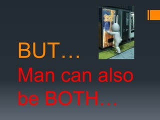 BUT…
Man can also
be BOTH…
 