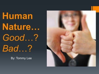Human
Nature…
Good…?
Bad…?
 By: Tommy Lee
 