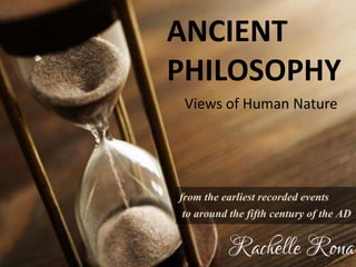 ANCIENT
PHILOSOPHY
Views of Human Nature
from the earliest recorded events
to around the fifth century of the AD
 