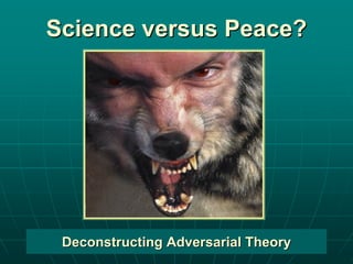 Science versus Peace?




 Deconstructing Adversarial Theory
 