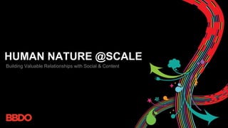 HUMAN NATURE @SCALE
Building Valuable Relationships with Social & Content
 