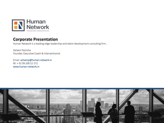 1
w w w. h u m a n -
n e t w o r k . i n
Corporate Presentation
Human Network is a leading edge leadership and talent development consulting firm.
Ashwin Pasricha
Founder, Executive Coach & Interventionist
Email: ashwinp@human-network.in
M: + 91 99 200 52 172
www.human-network.in
 