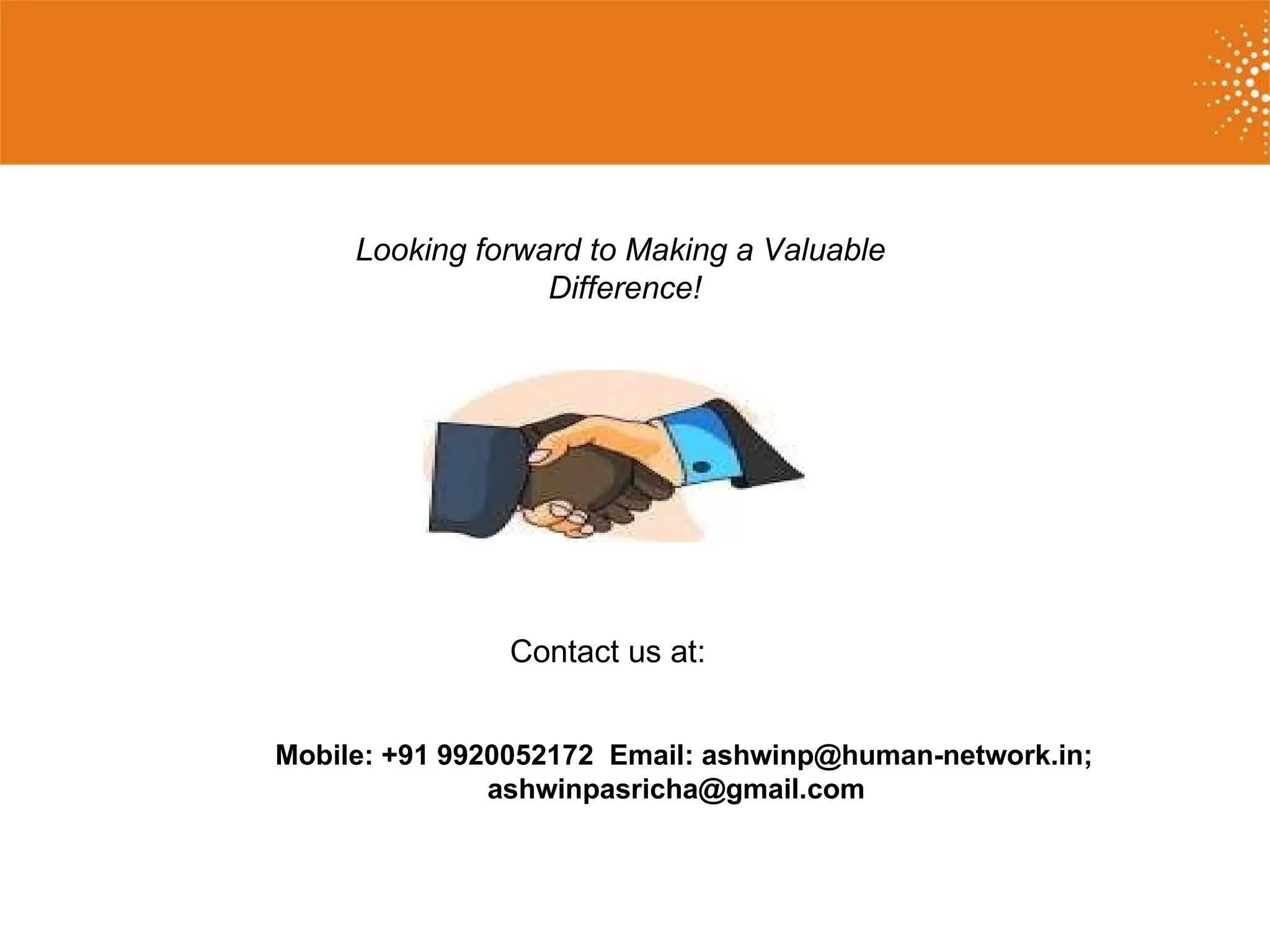 Looking forward to Making a Valuable  Difference! Contact us at:  Mobile: +91 9920052172  Email: ashwinp@human-network.in; ashwinpasricha@gmail.com  