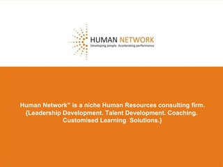 Human Network” is a niche Human Resources consulting firm.  {Leadership Development. Talent Development. Coaching.  Customised Learning  Solutions.} 