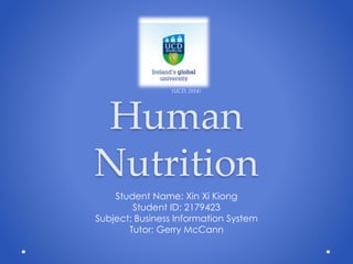 Human
Nutrition
Student Name: Xin Xi Kiong
Student ID: 2179423
Subject: Business Information System
Tutor: Gerry McCann
(UCD, 2014)
 