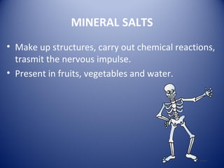 MINERAL SALTS
• Make up structures, carry out chemical reactions,
trasmit the nervous impulse.
• Present in fruits, vegetables and water.
 