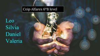 Leo
Silvia
Daniel
Valeria
6
Ceip Alfares 6ºB level
 