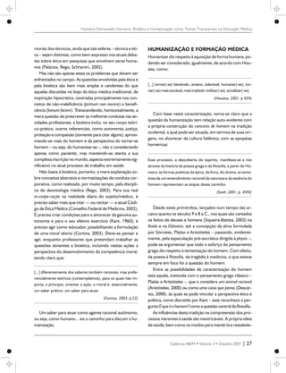 morais dos técnicos, ainda que tais esferas – técnica e éti-
ca – sejam distintas, como bem expresso nos atuais deba-
tes sobre ética em pesquisas que envolvem seres huma-
nos (Palácios, Rego, Schramm, 2002).
Mas não são apenas estes os problemas que devem ser
enfrentados no campo. As questões envolvidas pela ética e
pela bioética são bem mais amplas e candentes do que
aquelas discutidas no bojo da ética médica tradicional, de
inspiração hipocrática, centradas principalmente nos con-
ceitos de não-maleficência (primum non nocere) e benefi-
cência (bonum facere). Transcendendo, horizontalmente, a
mera questão de prescrever as melhores condutas nas ati-
vidades profissionais, a bioética inclui, no seu corpo teóri-
co-prático, outros referenciais, como autonomia, justiça,
proteção e compaixão (somente para citar alguns), aproxi-
mando-se mais do homem e da perspectiva do tornar-se
homem – ou seja, do humanizar-se –, não o considerando
apenas como paciente, mas mantendo-se atenta a sua
complexa inscrição no mundo, aspecto extremamente sig-
nificativo no atual processo de trabalho em saúde.
Não basta à bioética, portanto, a mera explanação so-
bre conceitos abstratos e normatizações de conduta cor-
porativa, como realizado, por muito tempo, pela discipli-
na de deontologia médica (Rego, 2003). Para sua real
in-corpo-ração na realidade diária do sujeito/médico, é
preciso saber mais que citar — ou recitar — o atual Códi-
go de Ética Médica (Conselho Federal de Medicina, 2002).
É preciso criar condições para o alvorecer da genuína au-
tonomia e para o seu efetivo exercício (Kant, 1960); é
preciso agir como educador, possibilitando a formulação
de uma moral aberta (Cortina, 2003). Deve-se pensar e
agir, enquanto professores que pretendam trabalhar as
questões atinentes a bioética, incluindo nestas ações a
perspectiva do desenvolvimento da competência moral,
tendo claro que:
[...] diferentemente dos saberes também racionais, mas prefe-
rencialmente teóricos (contemplativos), para os quais não im-
porta, a princípio, orientar a ação, a moral é, essencialmente,
um saber prático: um saber para atuar.
(Cortina, 2003, p.22)
Um saber para atuar como agente racional autônomo,
ou seja, como humano... eis o caminho para discutir a hu-
manização.
HUMANIZAÇÃO E FORMAÇÃO MÉDICA
Humanizar diz respeito à aquisição de forma humana, po-
dendo ser considerado, igualmente, de acordo com Hou-
aiss, como:
[...] tornar(-se) benévolo, ameno, tolerável; humanar(-se); tor-
nar(-se)maissociável,maistratável;civilizar(-se),socializar(-se).
(Houaiss, 2001, p.459)
Com base nesta caracterização, torna-se claro que a
questão da humanização tem relação auto-evidente com
a própria construção do conceito de homem na tradição
ocidental, a qual pode ser situada, em termos de suas ori-
gens, no alvorecer da cultura helênica, com as epopéias
homéricas:
Esse processo, a descoberta do espírito, manifesta-se a nós
através da história da poesia grega e da filosofia, a partir de Ho-
mero; as formas poéticas da épica, da lírica, do drama, as tenta-
tivas de um entendimento racional da natureza e da essência do
homem representam as etapas desse caminho.
(Snell, 2001, p. XVIII)
Desde estes primórdios, lançados num tempo tão ar-
caico quanto os séculos 9 e 8 a.C., nos quais são cantados
os feitos de deuses e homens (Siqueira-Batista, 2003) na
Ilíada e na Odisséia, até a concepção da alma formulada
por Sócrates, Platão e Aristóteles – passando, evidente-
mente, pela especulação pré-socrática dirigida à physis –,
pode-se argumentar que todo o esforço do pensamento
grego diz respeito à tematização do homem. Com efeito,
da poesia à filosofia, da tragédia à medicina, o que esteve
sempre em foco foi a questão do homem.
Entre as possibilidades de caracterização do homem
está aquela, instituída com o pensamento grego clássico –
Platão e Aristóteles –, que o considera um animal racional
(Aristóteles, 2000) ou como uma coisa que pensa (Descar-
tes, 2000), às quais se pode vincular a perspectiva ética e
política, como discutido por Kant – este reconhece a per-
guntaOqueéohomem?comoaquestãocentraldafilosofia.
As influências desta tradição na compreensão dos pro-
cessos inerentes à saúde são inextricáveis. A própria idéia
de saúde, bem como os modos para mantê-la e restabele-
Cadernos ABEM • Volume 3 • Outubro 2007 | 27
Humano Demasiado Humano: Bioética e Humanização como Temas Transversais na Educação Médica
 