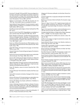 Struchiner M, Gianella TR, Ricciardi RMV. Novas tecnologias de in-
formação e educação em saúde diante da revolução comunicacio-
nal e informacional. In: Minayo MCS, Coimbra Júnior CEA, orgs.
Críticas e atuantes: ciências sociais e humanas em saúde na América
Latina. Rio de Janeiro: Fiocruz; 2005. p.257-272.
Deleuze G. Conversações: 1972-1990. Rio de Janeiro: Ed. 34;
1992. Cáp.: Post-scriptum sobre as sociedades de controle.
Siqueira-Batista R, Siqueira-Batista R. Os anéis da serpente: a apren-
dizagem baseada em problemas e as sociedades de controle. Cienc
Saude Coletiva. 2007 (no prelo).
Prata PR. A transição epidemiológica no Brasil. Cad Saude Pub.1992;
8(2): 168-75.
Silva LMV, Paim JS, Costa MCN. Desigualdades na mortalidade, es-
paço e estratos sociais. Rev Saude Pub.1999; 33(2): 187-97.
Brasil. Ministério da Educação. Conselho Nacional de Educação.
Câmara de Educação Superior. Resolução n.4 CNE/CES de 7 de
novembro de 2001. Institui Diretrizes Curriculares Nacionais do
Curso de Graduação em Medicina. Diário Oficial da União. Brasília,
9 nov. 2001; Seção 1, p.38.
Brasil. Lei n.9394 de 20 de dezembro de 1996. Estabelece as dire-
trizes e bases da Educação Nacional. Diário Oficial da União. Brasí-
lia,DF, 23 dez. 1996.
Jaeger WW. Paidéia: a formação do homem grego. 3 ed. São Paulo:
Martins Fontes; 1995.
Houaiss A. Dicionário Houaiss da língua portuguesa. Rio de Janeiro:
Objetiva; 2001.
Severino AJ. A busca do sentido da formação humana: tarefa da filo-
sofia da educação. Educ Pesqui. 2006; 32(3): 619-34.
Schramm FR. As diferentes abordagens da bioética. In: Palácios M,
Martins A, Pegoraro OA. Ética, ciência e saúde: desafios da bioéti-
ca. Petrópolis: Vozes; 2001. p.28-45.
Agência EducaBrasil. Dicionário Interativo da Educação Brasileira.
[online]. [Capturado set. 2007]. Disponível em: http://www.edu-
cabrasil.com.br/eb/dic/dicionario.asp?id=70.
Potter VR. Bioethics, science of survival. Persp Biol Med. 1970;
14:127-52.
Ferrer JJ, Alvarez JC. Para fundamentar a bioética. São Paulo: Loyo-
la; 2005.
Kottow MH. Introdución a la bioética. Santiago de Chile: Universi-
tária; 1995.
Schramm FR, Kottow M. Principios bioéticos en salud pública: limi-
taciones y propuestas. Cad Saude Pub.2001; 17(4): 949-56.
Schramm FR. Bioética da proteção: justificativas e finalidades. Ia-
trós. 2005; 1: 121-30.
Unesco. Declaração Universal em Bioética e Direitos Humanos.
[online]. Unesco; 2005. [Capturado 11 ago. 2007]. Disponível em:
http://www.bioetica.catedraunesco.unb.br/htm/X%20-%20htm/
documentos/declaracaojulho2006.pdf.
Lalande A. Vocabulaire tecnique et critique de la philosophie. 14
éd. Paris: Presses Universitaires de France; 1983.
Abbagnano N. Dicionário de filosofia. 4 ed. São Paulo: Martins Fon-
tes; 2003.
Cortina A. O fazer ético: um guia para a educação moral. São Paulo:
Moderna; 2003.
Blackburn S. Dicionário Oxford de filosofia. Rio de Janeiro: Jorge
Zahar; 1997.
Palácios M, Rego S, Schramm FR. A regulamentação brasileira de
ética em pesquisa envolvendo seres humanos. In: Medronho R,
Carvalho DM, orgs. Epidemiologia. Rio de Janeiro: Atheneu; 2002.
p.465-477.
Rego S. A formação ética do médico: saindo da adolescência com a
vida (dos outros) nas mãos. Rio de Janeiro: Fiocruz; 2003.
Conselho Federal de Medicina. Código de Ética Médica: Resolução
CFM n. 1.246/88. 10 ed. Rio de Janeiro: Ediouro; 2002.
Kant I. Fundamentação da metafísica dos costumes. Lisboa: Edi-
ções 70; 1960.
Snell B. A cultura grega e as origens do pensamento europeu. São
Paulo: Perspectiva; 2001.
Siqueira-Batista R. Deuses e homens: mito, filosofia e medicina na
Grécia antiga. São Paulo: Landy; 2003.
Campos GWS. Humanização na saúde: um projeto em defesa da
vida? Interface. 2005; 9(17): 398-406.
Brasil Constituição da República Federativa do Brasil. São Paulo:
Ed. Revista dos Tribunais; 2000.
Reis AOA, Marazina IV, Gallo PR. A humanização na saúde como
instância libertadora. Saude Sociedade. 2004; 13(3): 36-43.
Brasil. Ministério da Saúde. Política nacional de humanização: docu-
mento base para gestores e trabalhadores do SUS. Brasília,DF: MS;
2004.
Brasil. Ministério da Saúde. O SUS de A a Z: garantindo saúde nos
municípios. Brasília,DF: MS; 2005.
Boff L. O outro é tudo. JB on line. [online], 2004. [Capturado 14 jul.
2006]. Disponível em: http://ibonline.com.terra.br/ib/papel/colu-
na/boff/2004/11/2005/jorcolbof20041125001.html
Cotta RMM, Pereira RJ, Maia TM, Marques ES, Franceschini SCC.
Aprehensión y conocimiento de las directrices del SUS: un reto en
la consolidación de la política de salud brasileña. Rev Agathos.2004;
3: 16-23.
Freire P. Pedagogia da autonomia: saberes necessários à prática
educativa. São Paulo: Paz e Terra; 2003.
Fernandes JD, Ferreira SLA, Oliva R, Santos S. Diretrizes estratégi-
cas para a implantação de uma nova proposta pedagógica na Escola
de Enfermagem da Universidade da Federal da Bahia. Rev Enfer-
magem. 2003; 56(54): 392-5.
Zanolli MB. Metodologias ativas de ensino-aprendizagem na área
clinica.. In: Marins JJN, Rego S, Lampert JB, Araújo JGC, orgs. Edu-
cação médica em transformação: instrumentos para a construção
de novas realidades. São Paulo: Hucitec/ABEM; 2004.
Lind G. La moral se puede enseñar: un manual de teoría y práctica
de la formación moral y democrática. Ciudad del Mexico: Trillas;
2006.
32 | Cadernos ABEM • Volume 3 • Outubro 2007
Humano Demasiado Humano: Bioética e Humanização como Temas Transversais na Educação Médica
 