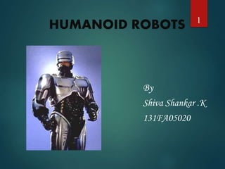 HUMANOID ROBOTS 
1 
By 
Shiva Shankar .K 
131FA05020 
 