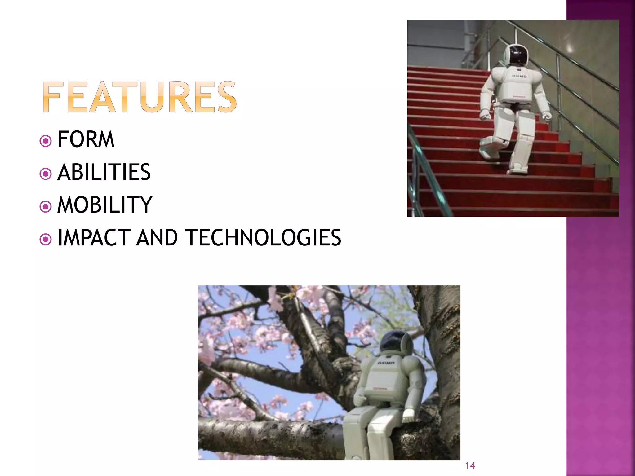  FORM
 ABILITIES
 MOBILITY
 IMPACT AND TECHNOLOGIES
14
 