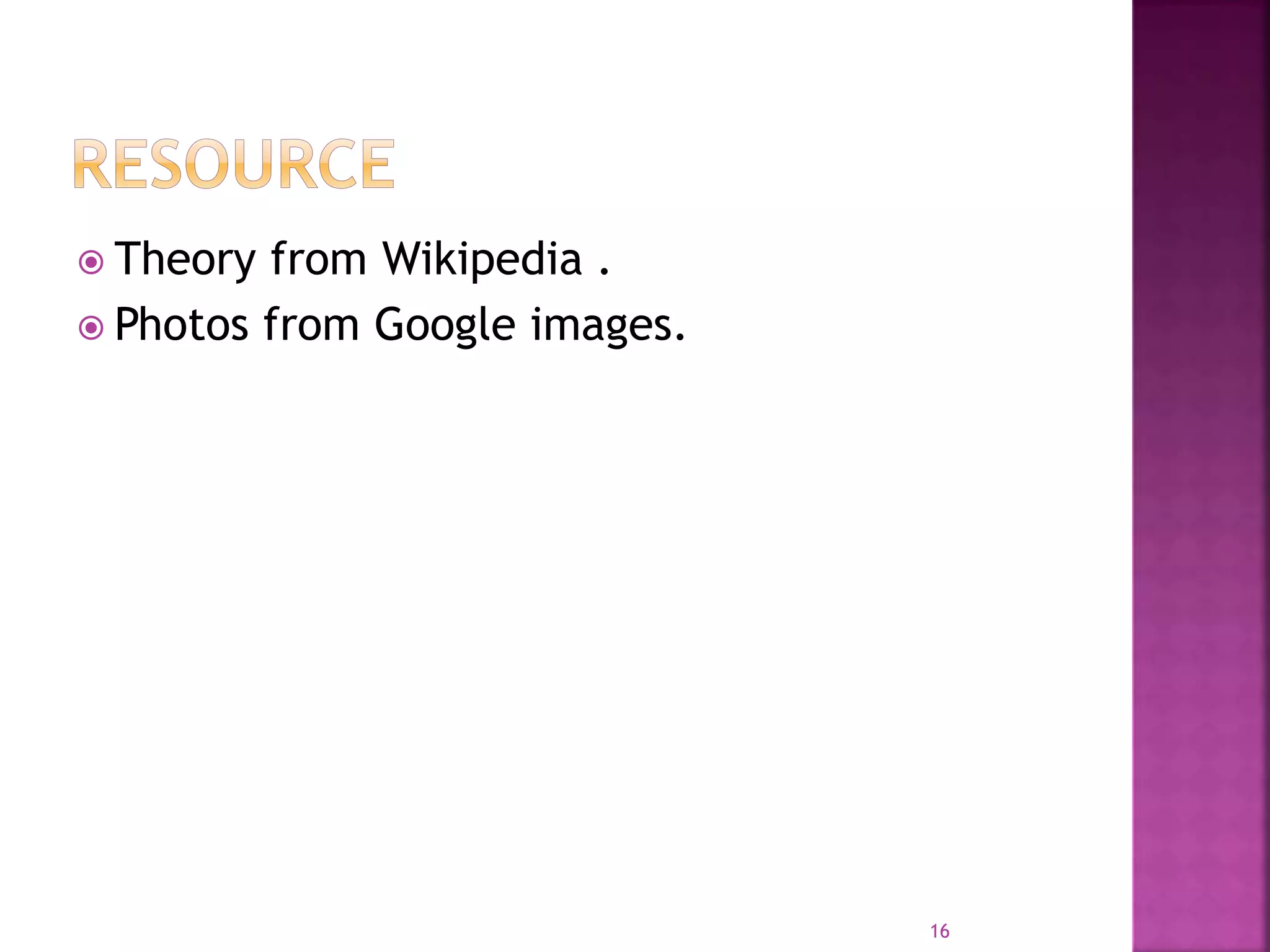  Theory from Wikipedia .
 Photos from Google images.
16
 