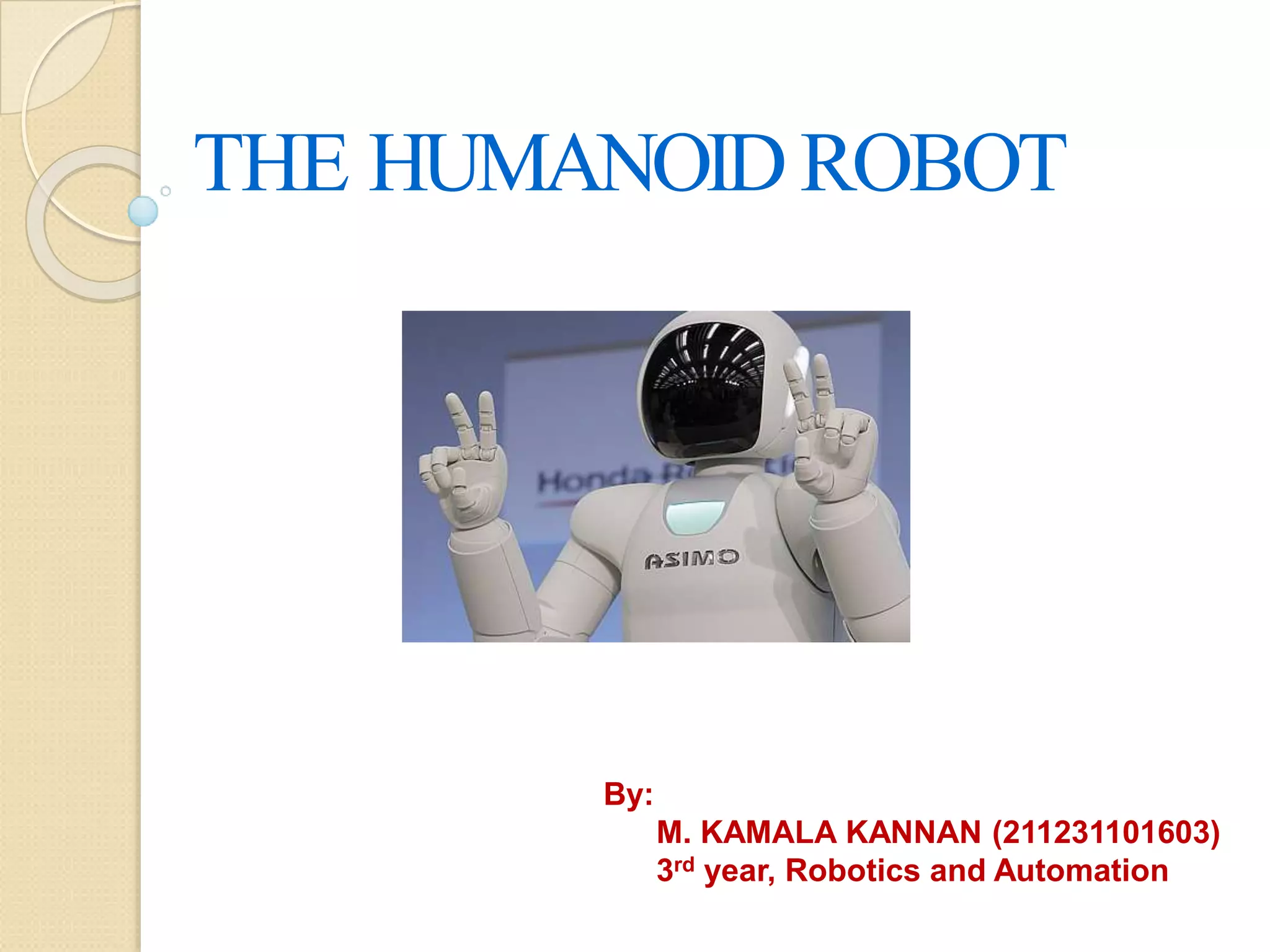 THE HUMANOID ROBOT
By:
M. KAMALA KANNAN (211231101603)
3rd year, Robotics and Automation
 