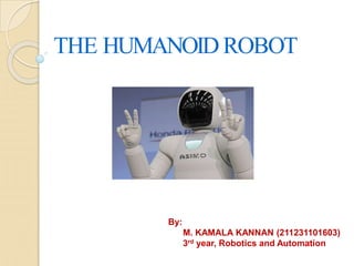 THE HUMANOID ROBOT
By:
M. KAMALA KANNAN (211231101603)
3rd year, Robotics and Automation
 