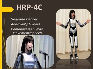 HRP-4C
Singsand Dances
Androidish/ Gynoid
Demonstrates human
Movement/speech
 
