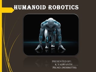 Humanoid Robotics
PRESENTED BY:
K.YASWANTH…….
PH.NO: (9030865750)
 