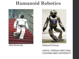 Humanoid Robotics
Matt Hristovski Michael Di Nicola
GOPAL VERMA(12BEC1068)
CHANDIGARH UNIVERSITY
 