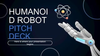 HUMANOI
D ROBOT
PITCH
DECK
Here is where your presentation
begins
 