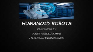 HUMANOID ROBOTS
PRESENTED BY:
S.AISHWARYA LAKSHMI
I M.SC(COMPUTER SCIENCE)
 