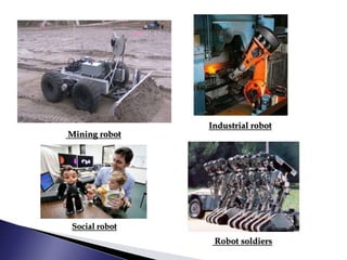 Robot soldiers
Social robot
Industrial robot
Mining robot
 