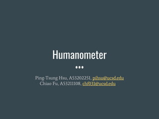 Humanometer
Ping-Tsung Hsu, A53202251, pihsu@ucsd.edu
Chiao Fu, A53211108, chf031@ucsd.edu
 