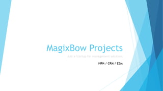 MagixBow Projects
Just a Startup for management solutions
HRM / CRM / EBM
 