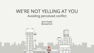 Jenni Snyder
@jcsuperstar
WE'RE NOT YELLING AT YOU
Avoiding perceived conflict
 