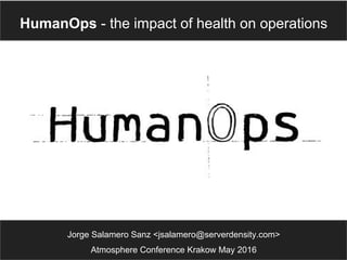 Jorge Salamero Sanz <jsalamero@serverdensity.com>
Atmosphere Conference Krakow May 2016
HumanOps - the impact of health on operations
 