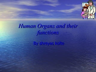 Human Organs and their functions By shreyas kolte 