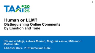 1
Human or LLM?
Distinguishing Online Comments
by Emotion and Tone
〇Nanase Mogi, Yutaka Morino, Megumi Yasuo, Mitsunori
Ma...