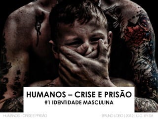 HUMANOS – CRISE E PRISÃO
#1 IDENTIDADE MASCULINA
HUMANOS - CRISE E PRISÃO BRUNO LOBO | 2012 | C.C. BY-SA
 