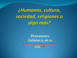 Pentateuco
Gálatas 5: 16-21
Pastor Eric L. Santiago Andino
ICDC VBL
 