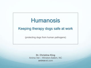 Humanosis
Keeping therapy dogs safe at work
(protecting dogs from human pathogens)
Dr. Christine King
Anima Vet – Winston-...